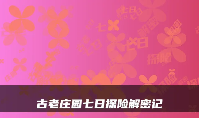 古老庄园七日探险解密记