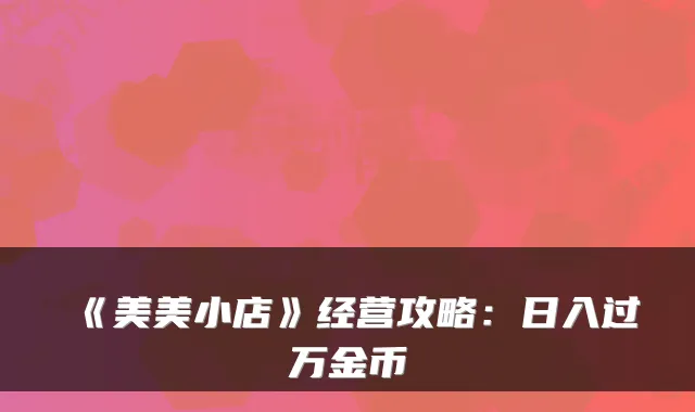 《美美小店》经营攻略：日入过万金币