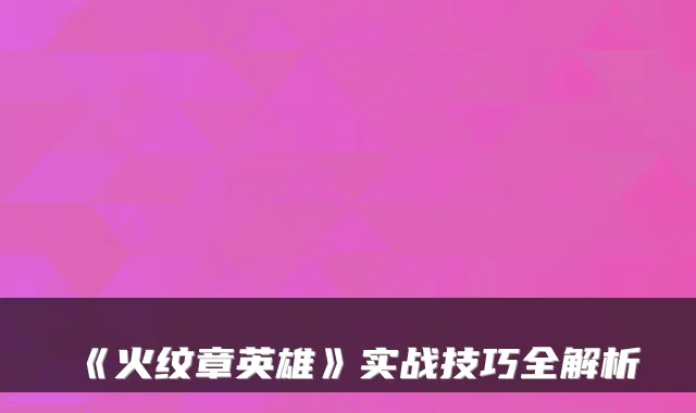 《火纹章英雄》实战技巧全解析