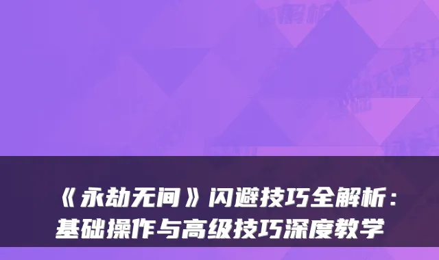 《永劫无间》闪避技巧全解析：基础操作与高级技巧深度教学
