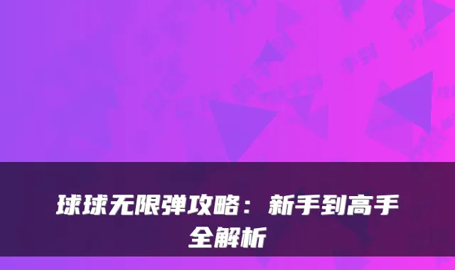 球球无限弹攻略:新手到高手全解析