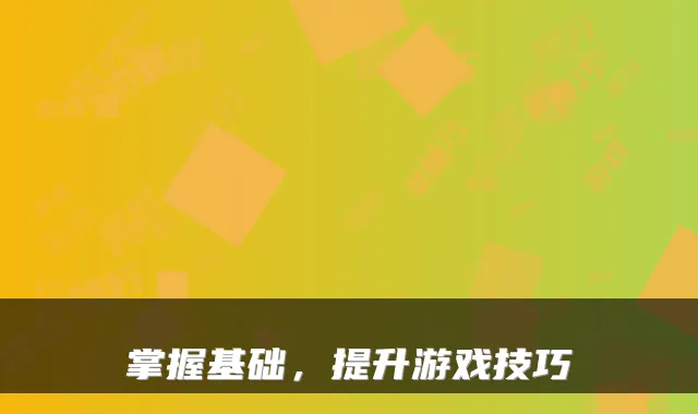 掌握基础,提升游戏技巧