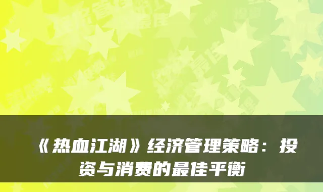 《热血江湖》经济管理策略：投资与消费的最佳平衡