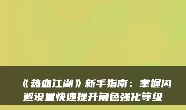 《热血江湖》新手指南：掌握闪避设置快速提升角色强化等级