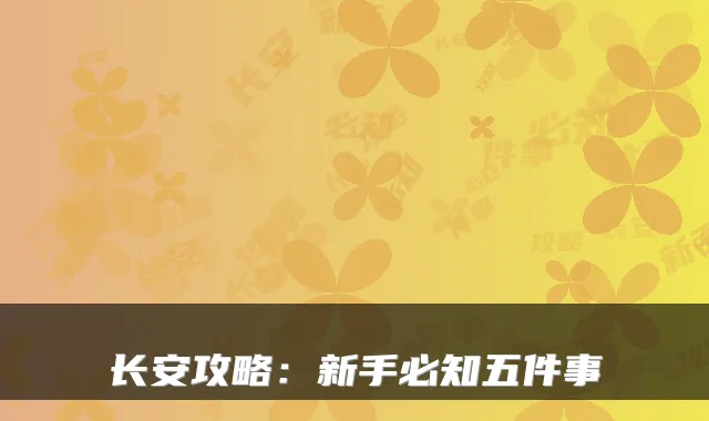 长安攻略:新手必知五件事