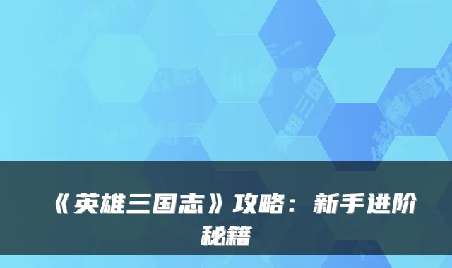 《英雄三国志》攻略：新手进阶秘籍