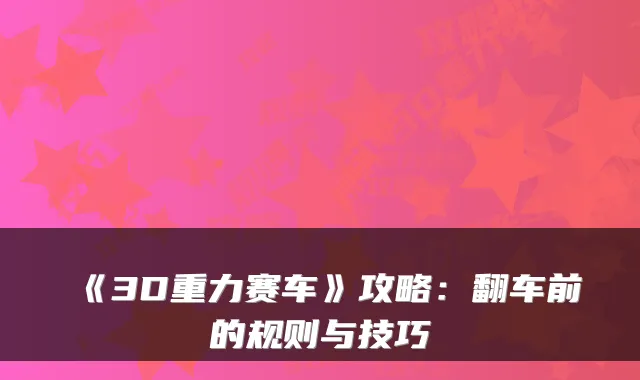 《3D重力赛车》攻略：翻车前的规则与技巧