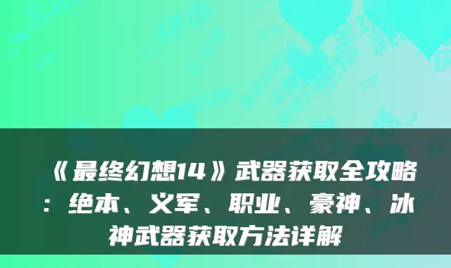 《最终幻想14》武器获取全攻略：绝本、义军、职业、豪神、冰神武器获取方法详解
