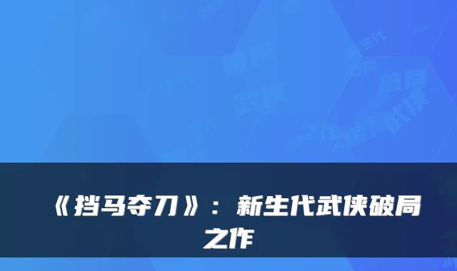 《挡马夺刀》：新生代武侠破局之作