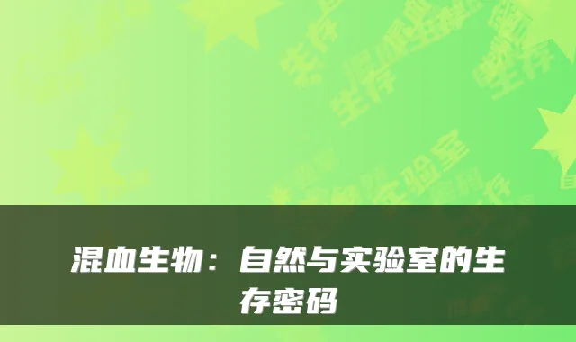 混血生物:自然与实验室的生存密码