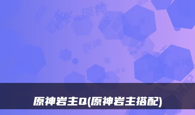 原神岩主Q(原神岩主搭配)