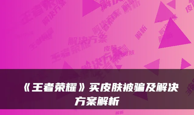 《王者荣耀》买皮肤被骗及解决方案解析