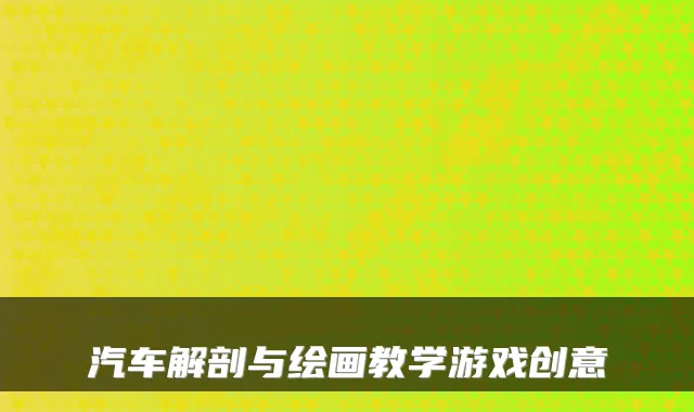 汽车解剖与绘画教学游戏创意