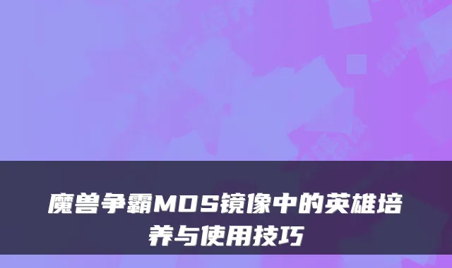 魔兽争霸MDS镜像中的英雄培养与使用技巧