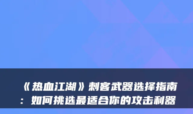 《热血江湖》刺客武器选择指南：如何挑选适合你的攻击利器