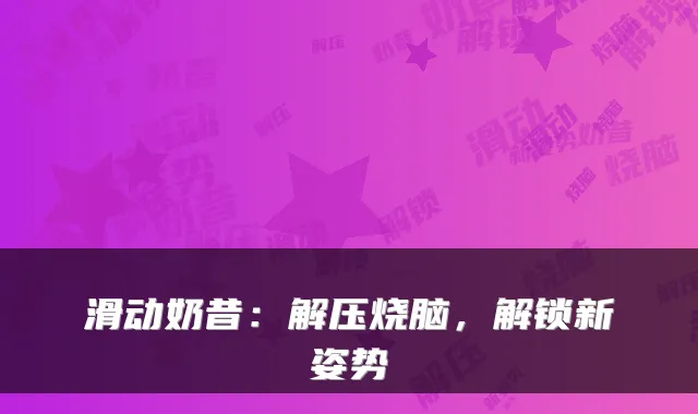滑动奶昔：解压烧脑，解锁新姿势
