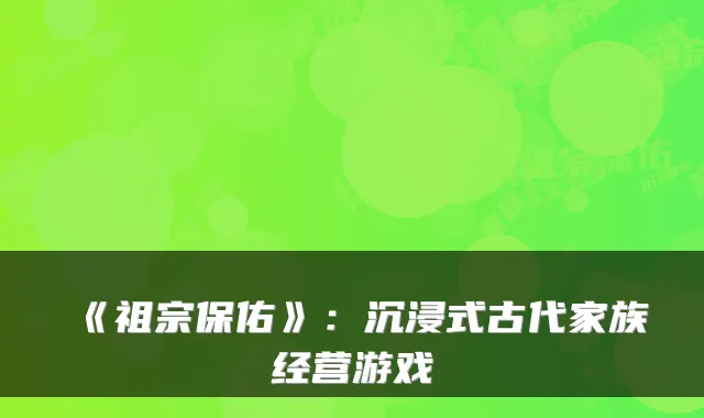《祖宗保佑》:沉浸式古代家族经营游戏