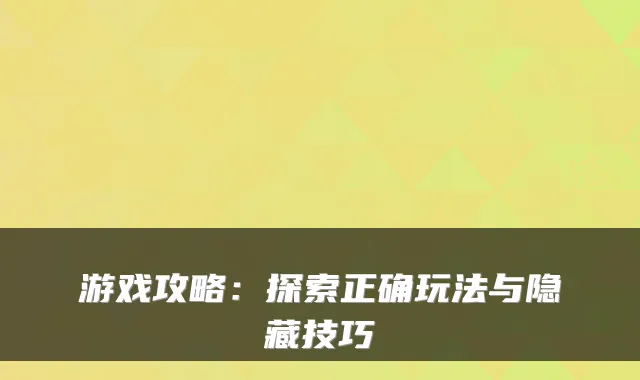 游戏攻略：探索正确玩法与隐藏技巧