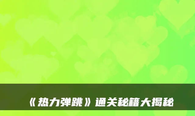 《热力弹跳》通关秘籍大揭秘