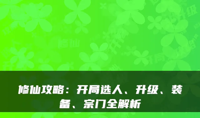修仙攻略：开局选人、升级、装备、宗门全解析