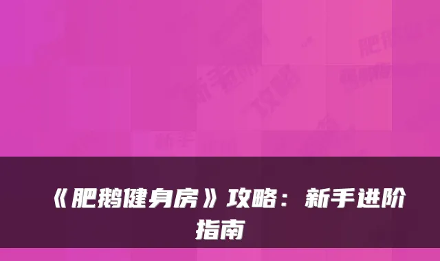 《肥鹅健身房》攻略：新手进阶指南