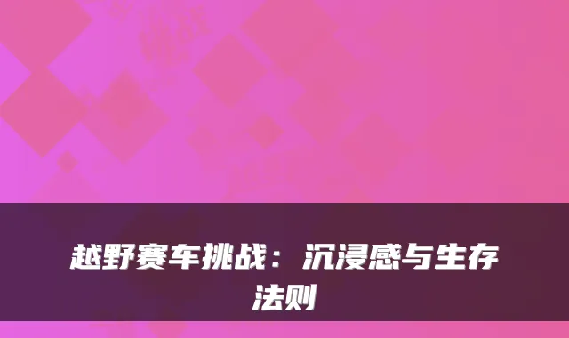 越野赛车挑战：沉浸感与生存法则