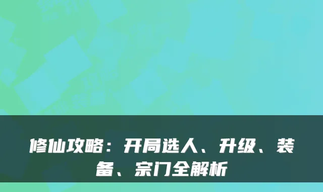 修仙攻略：开局选人、升级、装备、宗门全解析