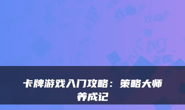 卡牌游戏入门攻略：策略大师养成记