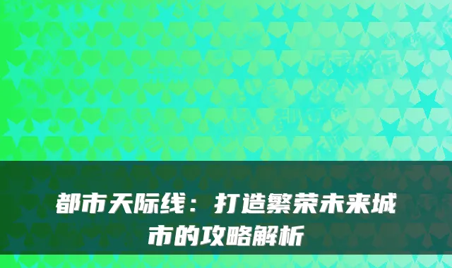 都市天际线：打造繁荣未来城市的攻略解析