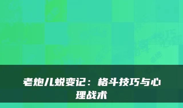 老炮儿蜕变记：格斗技巧与心理战术