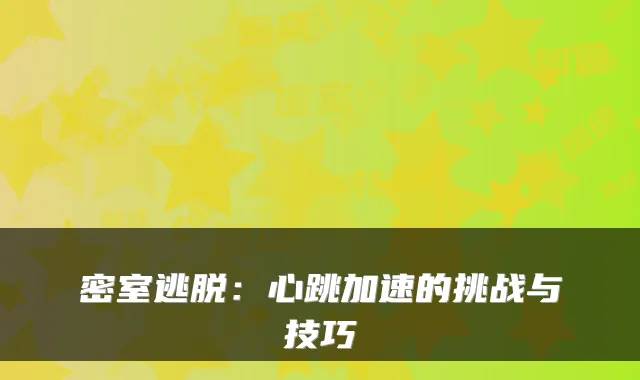密室逃脱：心跳加速的挑战与技巧