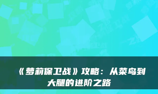 《萝莉保卫战》攻略：从菜鸟到大腿的进阶之路