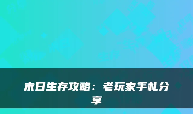 末日生存攻略:老玩家手札分享