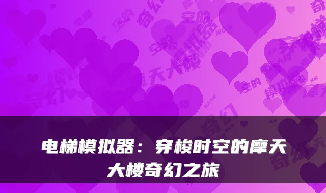 电梯模拟器:穿梭时空的摩天大楼奇幻之旅