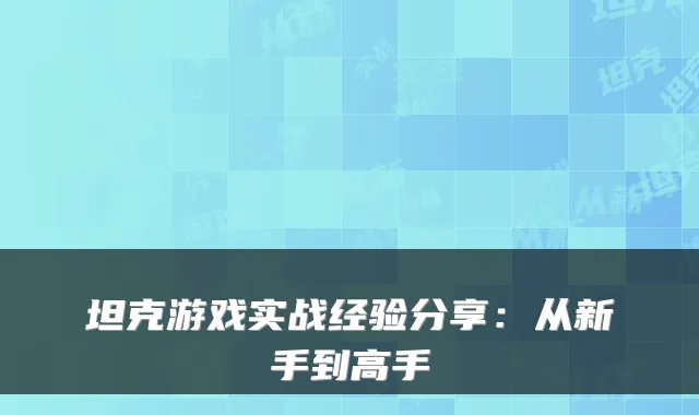 坦克游戏实战经验分享：从新手到高手