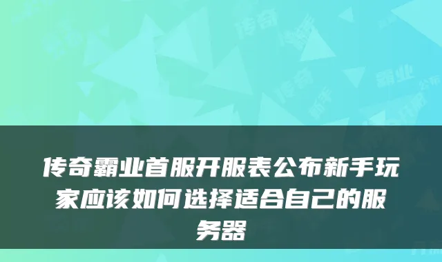 传奇霸业首服开服表公布新手玩家应该如何选择适合自己的服务器