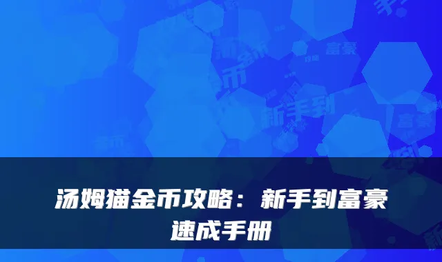 汤姆猫金币攻略：新手到富豪速成手册