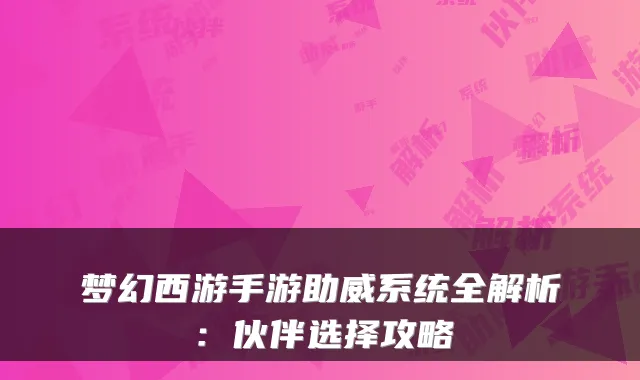 梦幻西游手游助威系统全解析:伙伴选择攻略