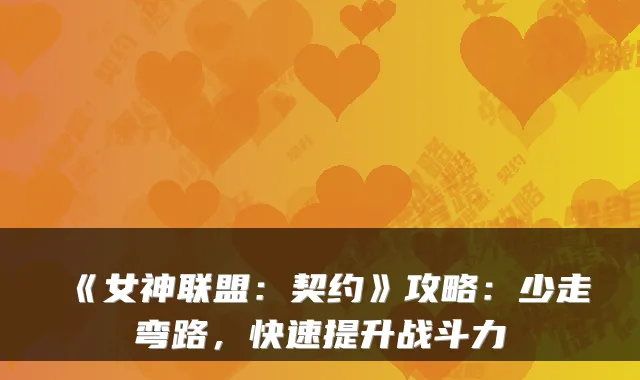 《女神联盟：契约》攻略：少走弯路，快速提升战斗力