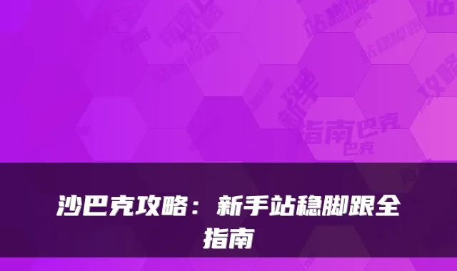 沙巴克攻略:新手站稳脚跟全指南