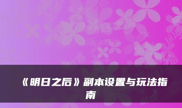 《明日之后》副本设置与玩法指南