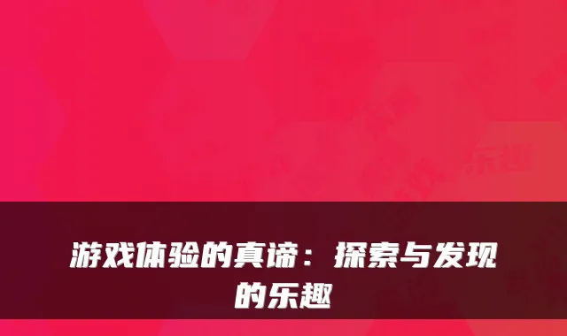游戏体验的真谛:探索与发现的乐趣