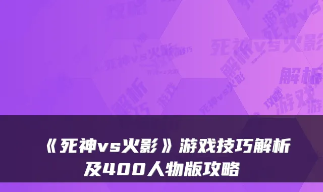 《死神vs火影》游戏技巧解析及400人物版攻略