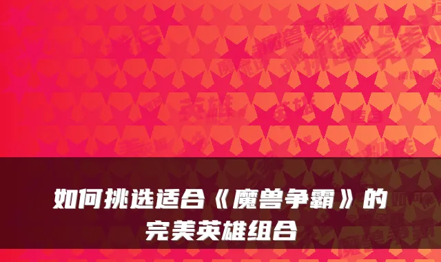 如何挑选适合《魔兽争霸》的完美英雄组合