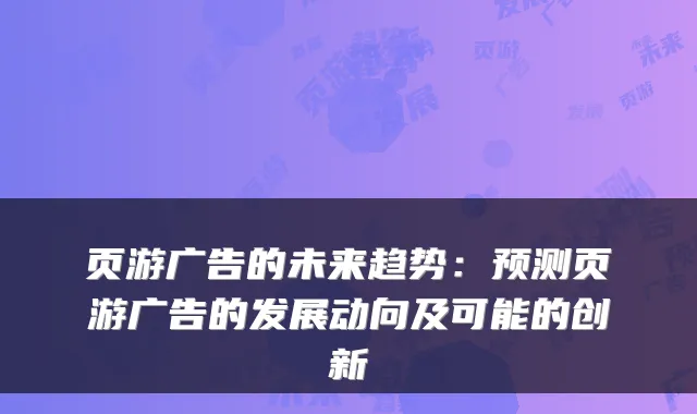 页游广告的未来趋势：预测页游广告的发展动向及可能的创新