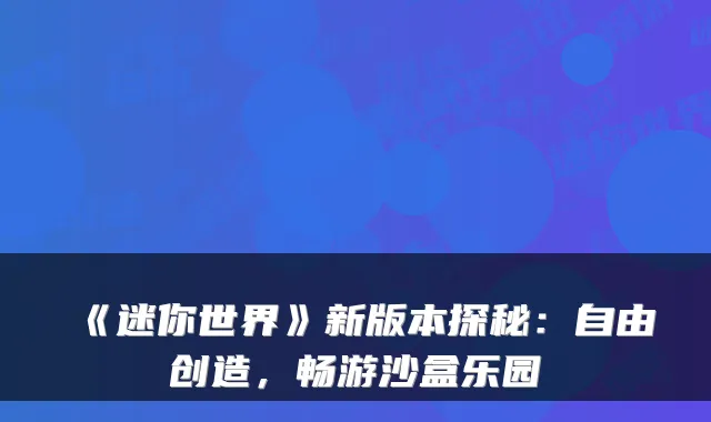 《迷你世界》新版本探秘:自由创造,畅游沙盒乐园