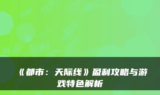 《都市：天际线》盈利攻略与游戏特色解析