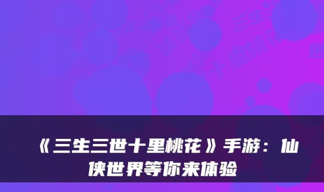 《三生三世十里桃花》手游:仙侠世界等你来体验