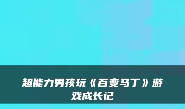 超能力男孩玩《百变马丁》游戏成长记