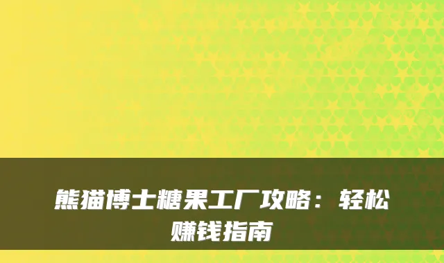 熊猫博士糖果工厂攻略：轻松赚钱指南